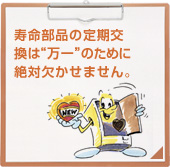 寿命部品の定期交換は万が一のために絶対欠かせません。