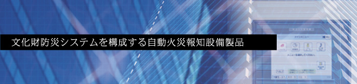 文化財防災システムを構成する自動火災報知設備製品