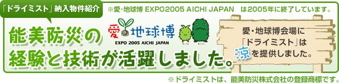 能美防災の経験と技術が活躍しました。愛・地球博会場に「ドライミスト」は涼を提供しました。