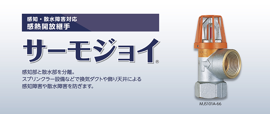 感知・散水障害対応感熱開放継手 サーモジョイ 感知部と散水部を分離した新発想。スプリンクラー設備などで換気ダクトや 飾り天井による感知障害や散水障害を防ぎます。JS101A-66