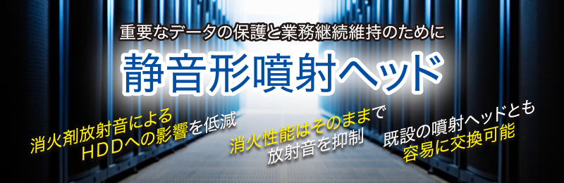 重要なデータの保護と業務継続維持のための静音形噴射ヘッド