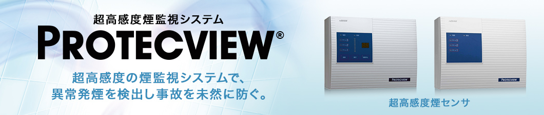 超高感度の煙検知システムで、火災を未然に防ぐ。超高感度煙監視システム PROTECVIEW