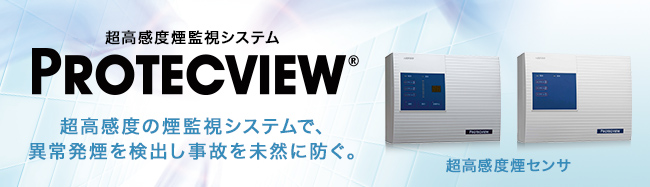 超高感度の煙検知システムで、火災を未然に防ぐ。超高感度煙監視システム PROTECVIEW